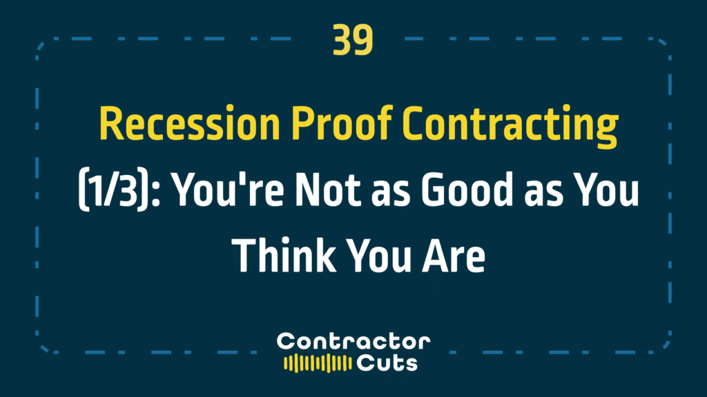 Recession Proof Contracting (1/3): You're Not as Good as You Think You Are